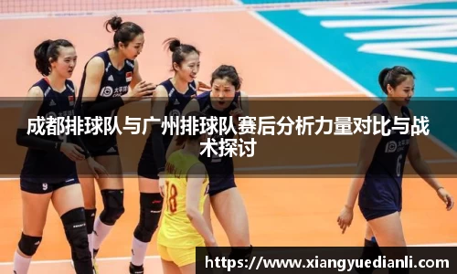 成都排球队与广州排球队赛后分析力量对比与战术探讨