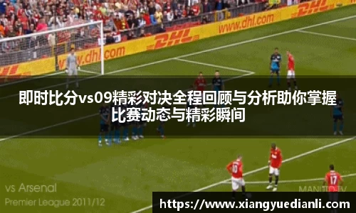 即时比分vs09精彩对决全程回顾与分析助你掌握比赛动态与精彩瞬间