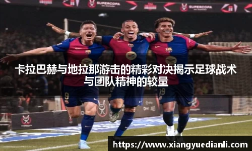 卡拉巴赫与地拉那游击的精彩对决揭示足球战术与团队精神的较量